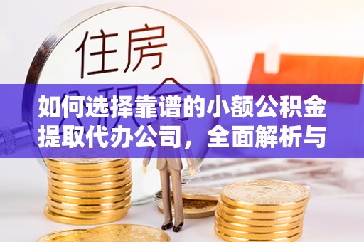 盐亭如何选择靠谱的小额公积金提取代办公司，全面解析与实用指南