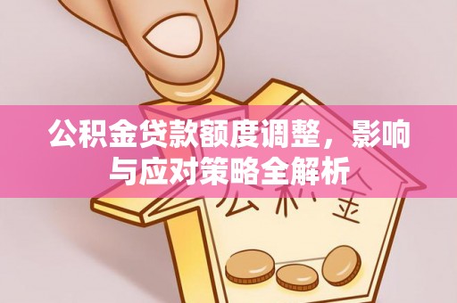 盐亭公积金贷款额度调整，影响与应对策略全解析
