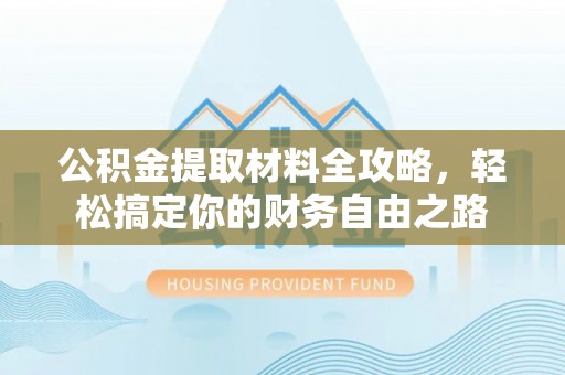 盐亭公积金提取材料全攻略，轻松搞定你的财务自由之路