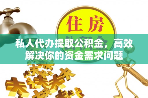 盐亭私人代办提取公积金，高效解决你的资金需求问题