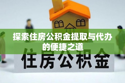 盐亭探索住房公积金提取与代办的便捷之道