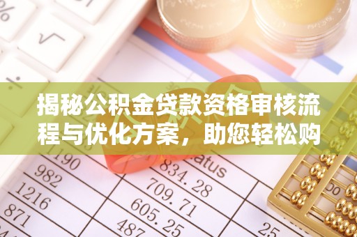 盐亭揭秘公积金贷款资格审核流程与优化方案，助您轻松购房