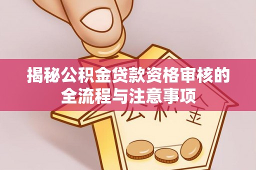盐亭揭秘公积金贷款资格审核的全流程与注意事项