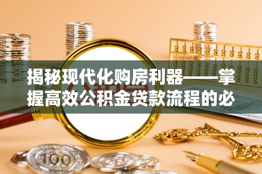 盐亭揭秘现代化购房利器——掌握高效公积金贷款流程的必备指南