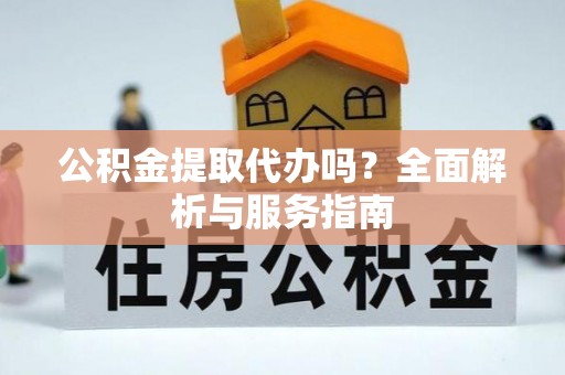 盐亭公积金提取代办吗？全面解析与服务指南
