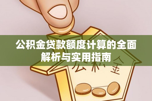 盐亭公积金贷款额度计算的全面解析与实用指南