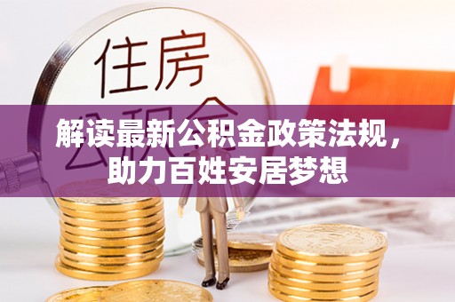 盐亭解读最新公积金政策法规，助力百姓安居梦想