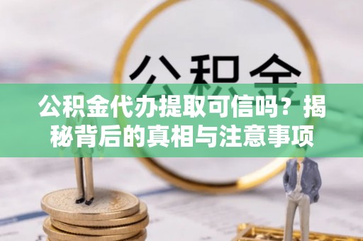 盐亭公积金代办提取可信吗？揭秘背后的真相与注意事项