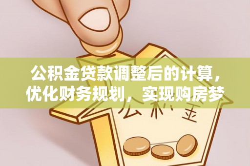 盐亭公积金贷款调整后的计算，优化财务规划，实现购房梦想