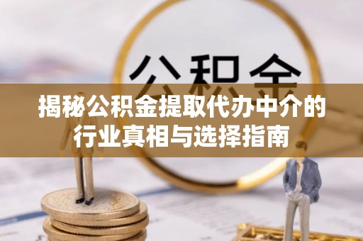 盐亭揭秘公积金提取代办中介的行业真相与选择指南