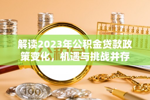 盐亭解读2023年公积金贷款政策变化，机遇与挑战并存