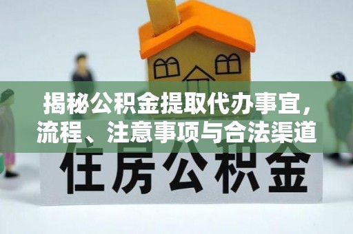 盐亭揭秘公积金提取代办事宜，流程、注意事项与合法渠道