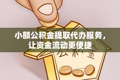 盐亭小额公积金提取代办服务，让资金流动更便捷