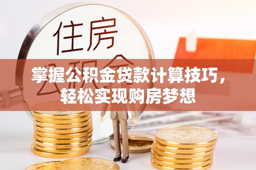 盐亭掌握公积金贷款计算技巧，轻松实现购房梦想