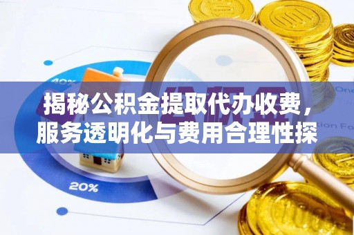 盐亭揭秘公积金提取代办收费，服务透明化与费用合理性探讨