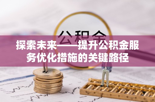 盐亭探索未来——提升公积金服务优化措施的关键路径