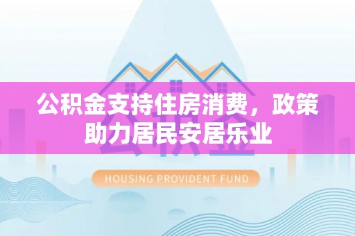 盐亭公积金支持住房消费，政策助力居民安居乐业