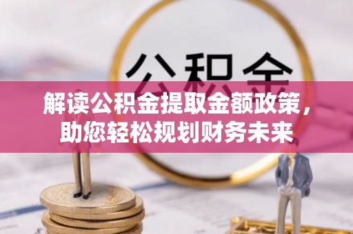 盐亭解读公积金提取金额政策，助您轻松规划财务未来