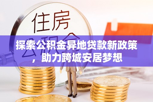盐亭探索公积金异地贷款新政策，助力跨城安居梦想