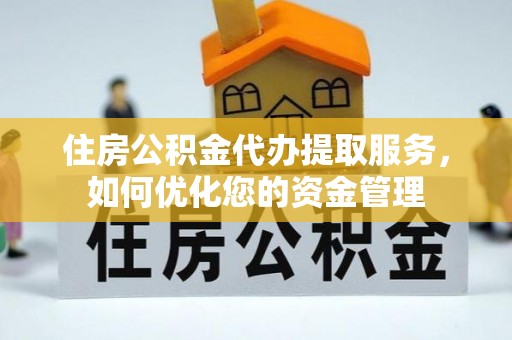 盐亭住房公积金代办提取服务，如何优化您的资金管理