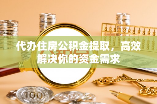 盐亭代办住房公积金提取，高效解决你的资金需求
