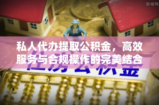 盐亭私人代办提取公积金，高效服务与合规操作的完美结合