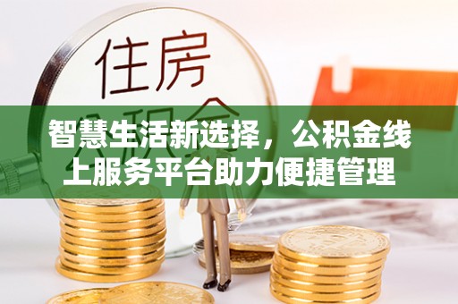 盐亭智慧生活新选择，公积金线上服务平台助力便捷管理