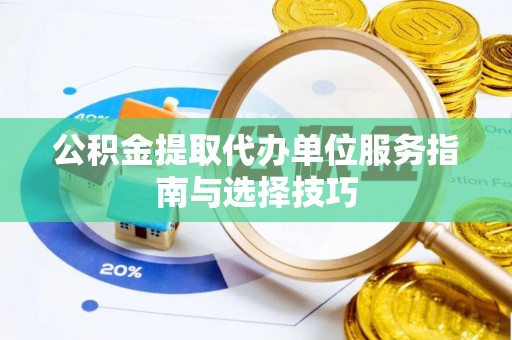 盐亭公积金提取代办单位服务指南与选择技巧