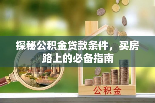 盐亭探秘公积金贷款条件，买房路上的必备指南