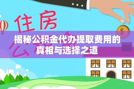 盐亭揭秘公积金代办提取费用的真相与选择之道