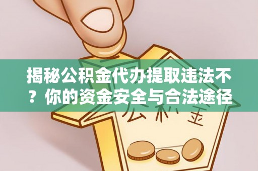 盐亭揭秘公积金代办提取违法不？你的资金安全与合法途径解析