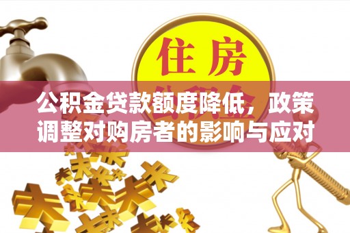 盐亭公积金贷款额度降低，政策调整对购房者的影响与应对策略