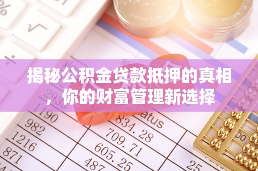 盐亭揭秘公积金贷款抵押的真相，你的财富管理新选择