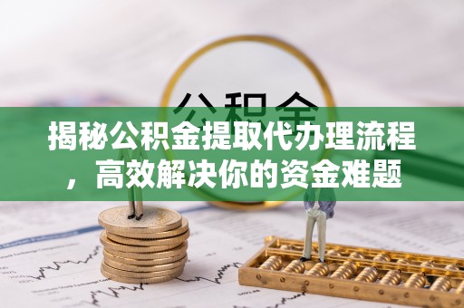盐亭揭秘公积金提取代办理流程，高效解决你的资金难题