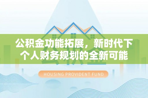 盐亭公积金功能拓展，新时代下个人财务规划的全新可能