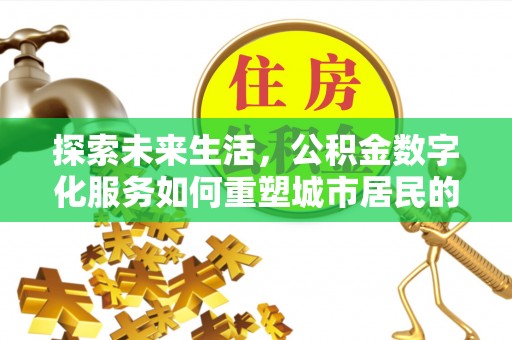 盐亭探索未来生活，公积金数字化服务如何重塑城市居民的便利体验
