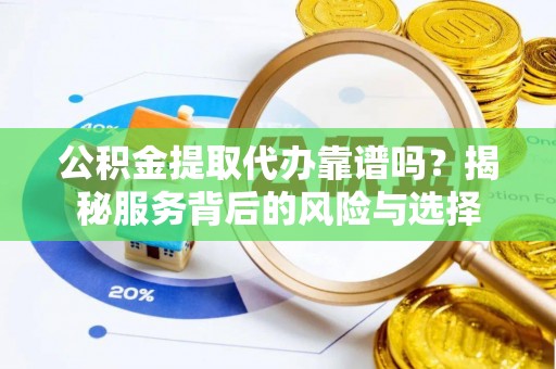 盐亭公积金提取代办靠谱吗？揭秘服务背后的风险与选择