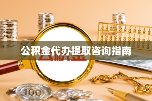 盐亭公积金代办提取咨询指南