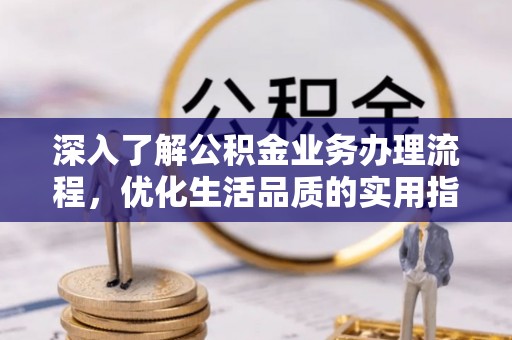 盐亭深入了解公积金业务办理流程，优化生活品质的实用指南