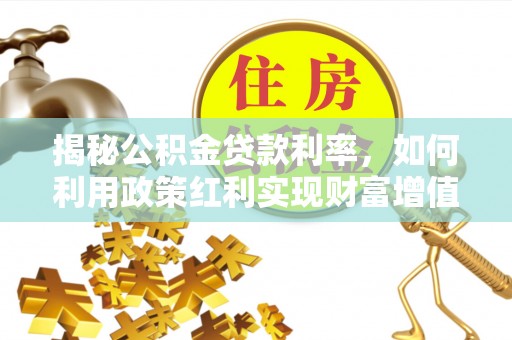 盐亭揭秘公积金贷款利率，如何利用政策红利实现财富增值