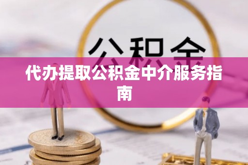 盐亭代办提取公积金中介服务指南