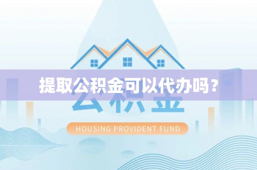 盐亭提取公积金可以代办吗？