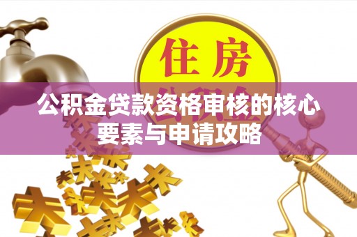 盐亭公积金贷款资格审核的核心要素与申请攻略