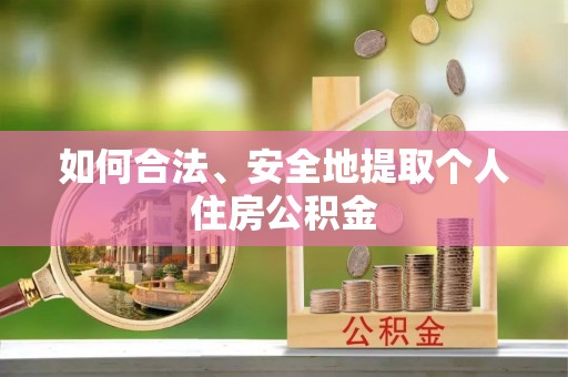 盐亭如何合法、安全地提取个人住房公积金