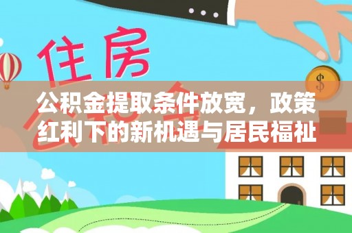 盐亭公积金提取条件放宽，政策红利下的新机遇与居民福祉提升