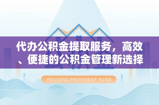 盐亭代办公积金提取服务，高效、便捷的公积金管理新选择