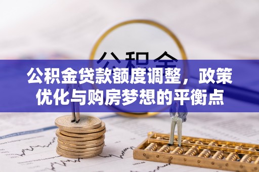 盐亭公积金贷款额度调整，政策优化与购房梦想的平衡点