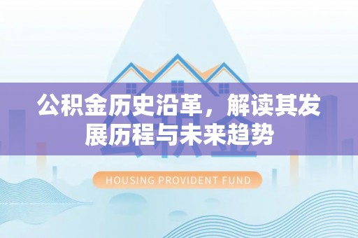 盐亭公积金历史沿革，解读其发展历程与未来趋势