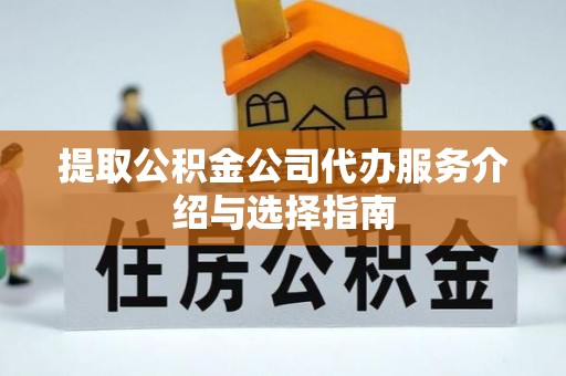 盐亭提取公积金公司代办服务介绍与选择指南