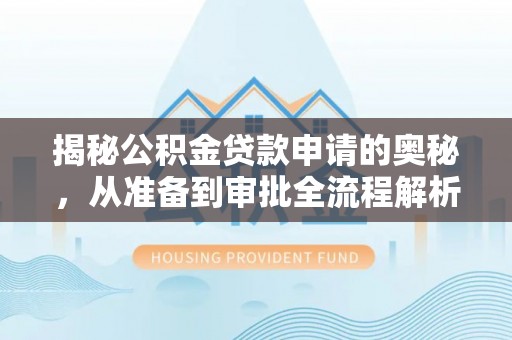 盐亭揭秘公积金贷款申请的奥秘，从准备到审批全流程解析